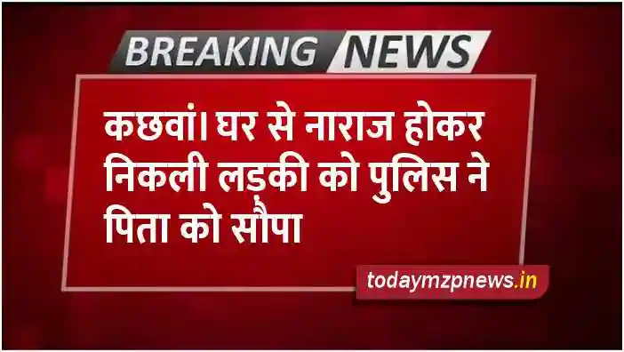 Kachhwa The police handed over the girl who left the house angry to her father